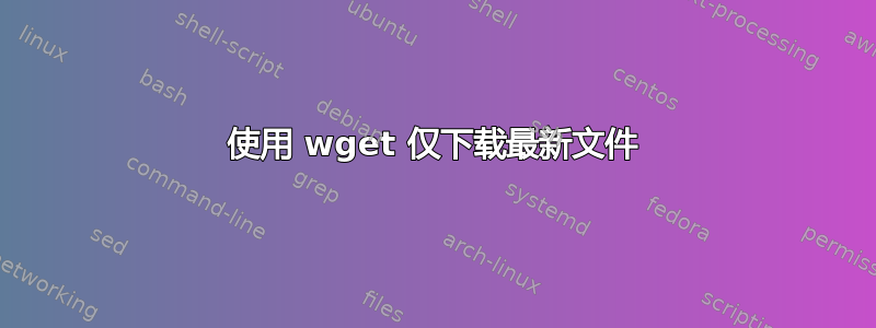 使用 wget 仅下载最新文件