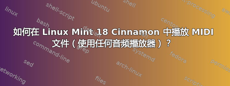 如何在 Linux Mint 18 Cinnamon 中播放 MIDI 文件（使用任何音频播放器）？ 