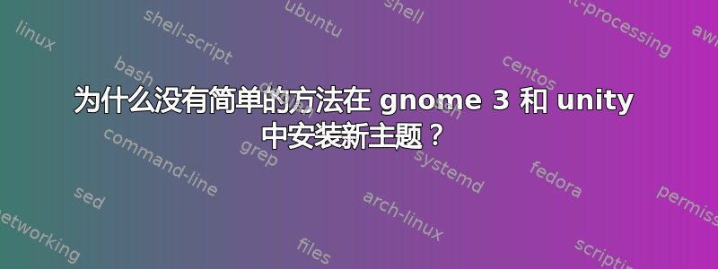 为什么没有简单的方法在 gnome 3 和 unity 中安装新主题？