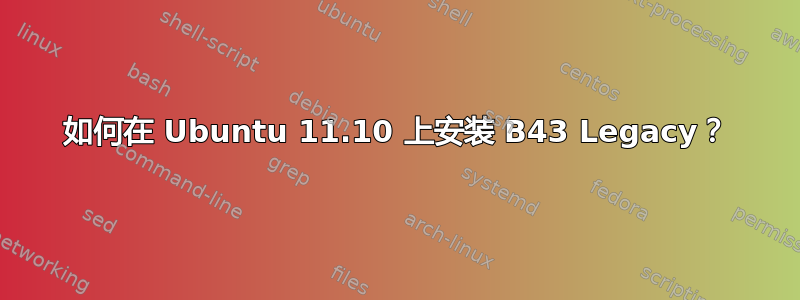 如何在 Ubuntu 11.10 上安装 B43 Legacy？