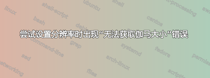 尝试设置分辨率时出现“无法获取伽马大小”错误