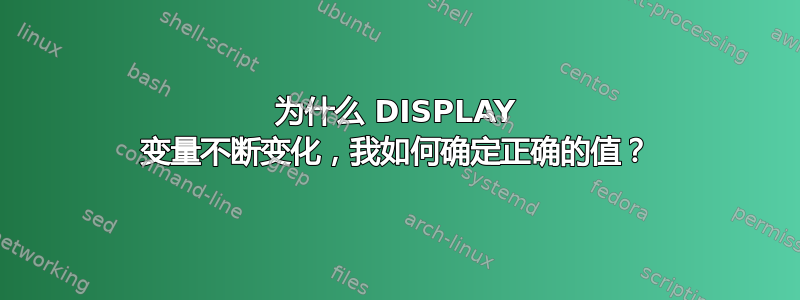 为什么 DISPLAY 变量不断变化，我如何确定正确的值？