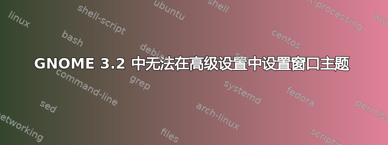 GNOME 3.2 中无法在高级设置中设置窗口主题