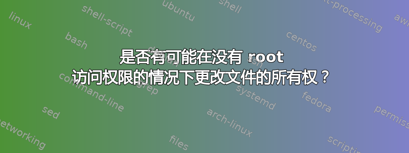 是否有可能在没有 root 访问权限的情况下更改文件的所有权？