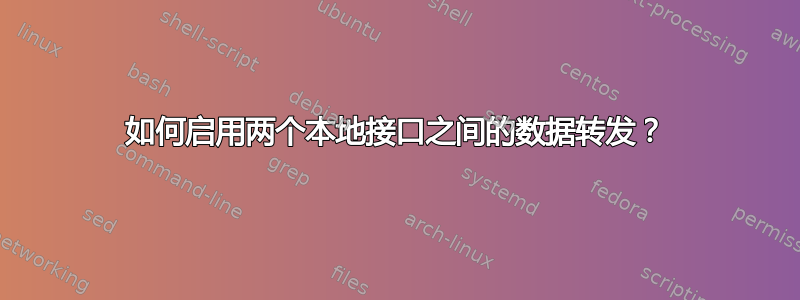 如何启用两个本地接口之间的数据转发？