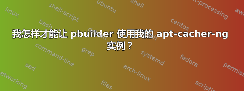 我怎样才能让 pbuilder 使用我的 apt-cacher-ng 实例？