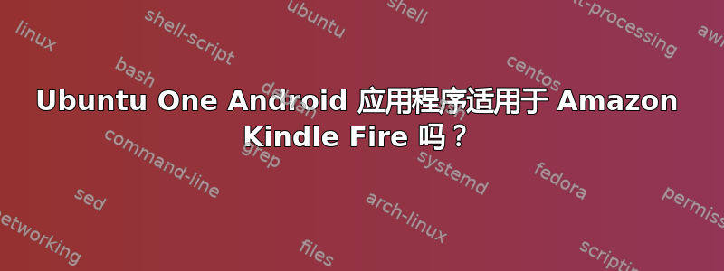 Ubuntu One Android 应用程序适用于 Amazon Kindle Fire 吗？