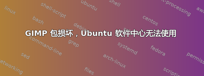 GIMP 包损坏，Ubuntu 软件中心无法使用