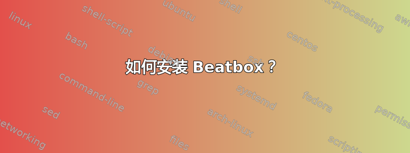 如何安装 Beatbox？