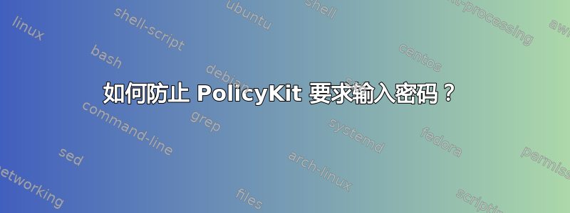 如何防止 PolicyKit 要求输入密码？