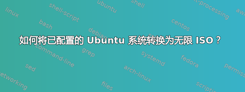 如何将已配置的 Ubuntu 系统转换为无限 ISO？