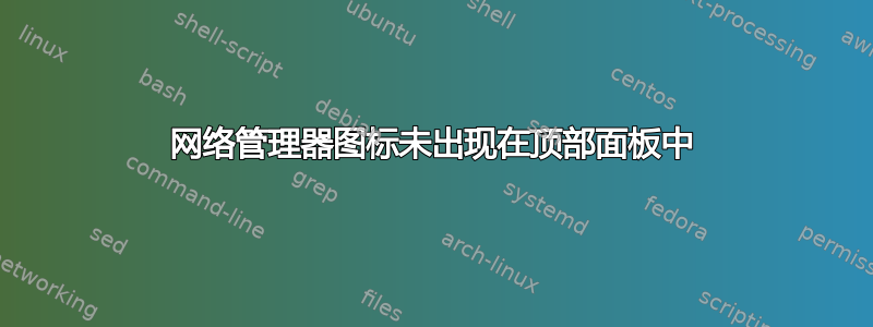 网络管理器图标未出现在顶部面板中