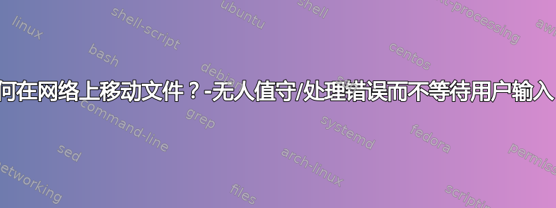 如何在网络上移动文件？-无人值守/处理错误而不等待用户输入？