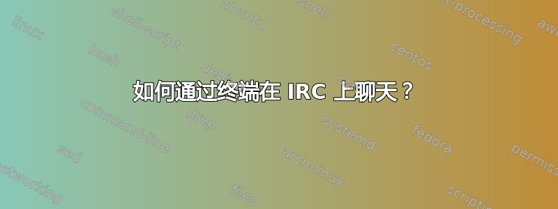 如何通过终端在 IRC 上聊天？