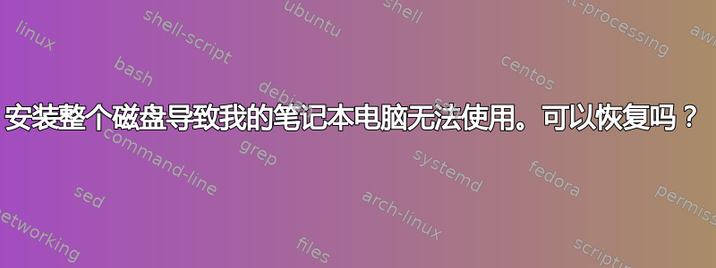 安装整个磁盘导致我的笔记本电脑无法使用。可以恢复吗？