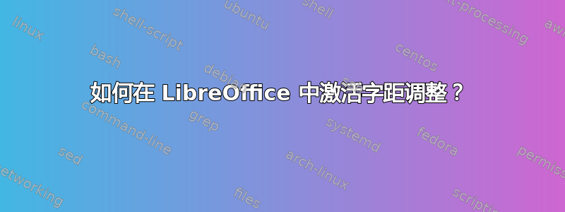 如何在 LibreOffice 中激活字距调整？