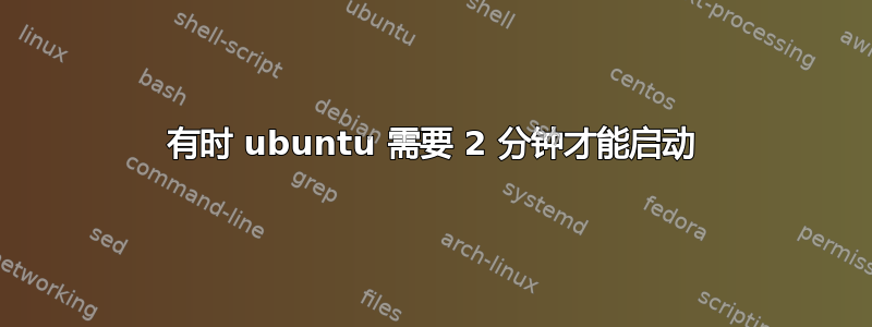 有时 ubuntu 需要 2 分钟才能启动