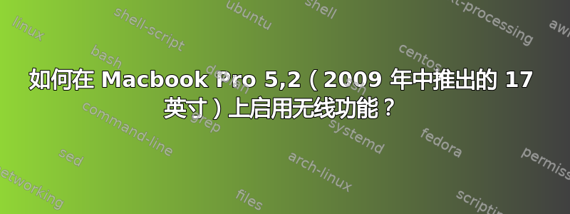 如何在 Macbook Pro 5,2（2009 年中推出的 17 英寸）上启用无线功能？