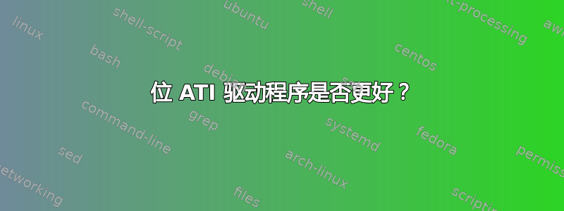 64 位 ATI 驱动程序是否更好？