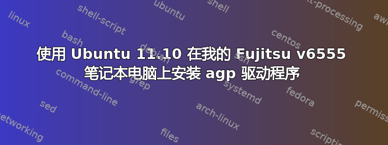 使用 Ubuntu 11.10 在我的 Fujitsu v6555 笔记本电脑上安装 agp 驱动程序