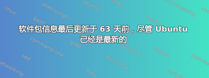 软件包信息最后更新于 63 天前，尽管 Ubuntu 已经是最新的