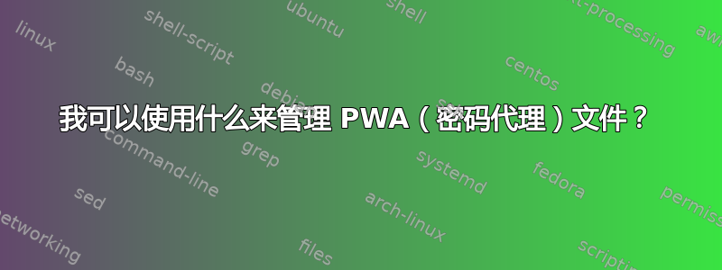 我可以使用什么来管理 PWA（密码代理）文件？