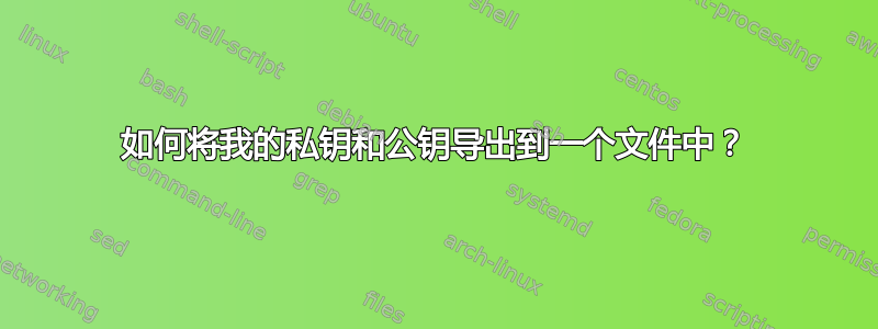 如何将我的私钥和公钥导出到一个文件中？