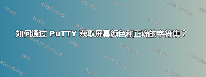 如何通过 PuTTY 获取屏幕颜色和正确的字符集？