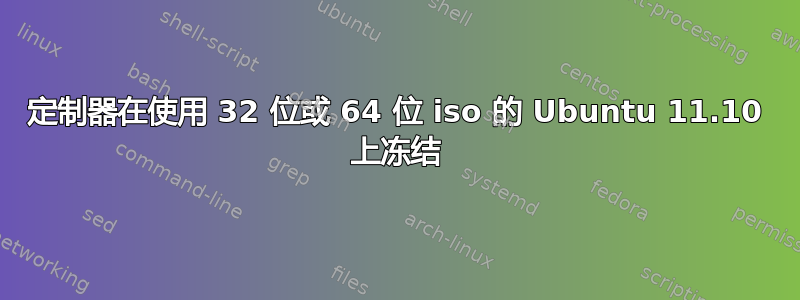 定制器在使用 32 位或 64 位 iso 的 Ubuntu 11.10 上冻结