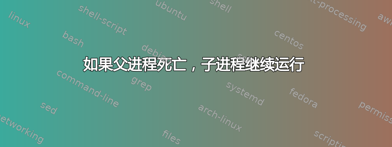 如果父进程死亡，子进程继续运行