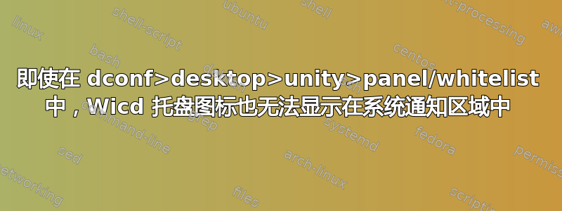 即使在 dconf>desktop>unity>panel/whitelist 中，Wicd 托盘图标也无法显示在系统通知区域中