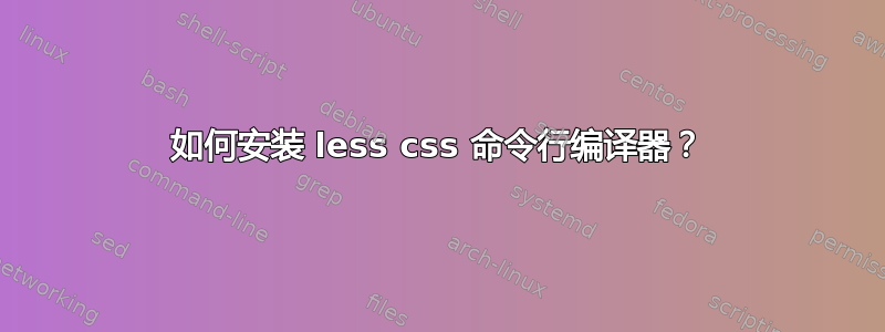 如何安装 less css 命令行编译器？