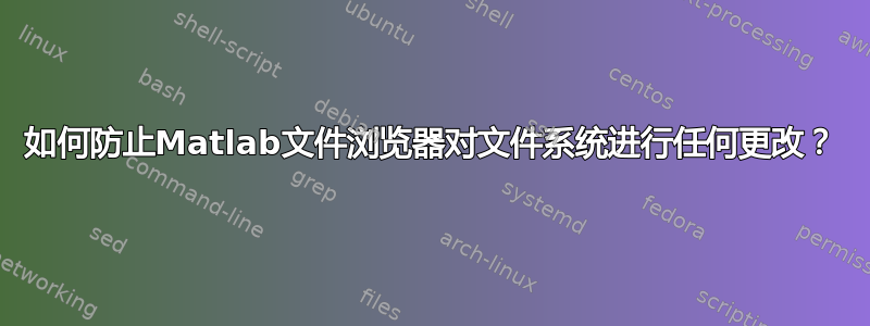 如何防止Matlab文件浏览器对文件系统进行任何更改？