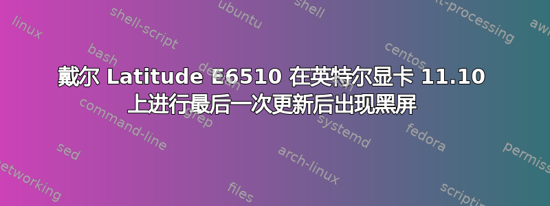 戴尔 Latitude E6510 在英特尔显卡 11.10 上进行最后一次更新后出现黑屏