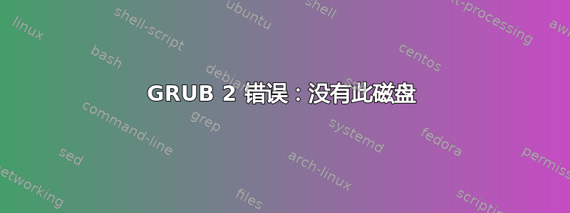 GRUB 2 错误：没有此磁盘