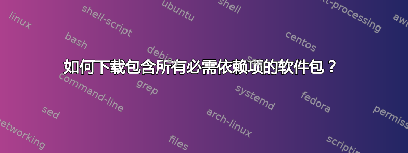 如何下载包含所有必需依赖项的软件包？