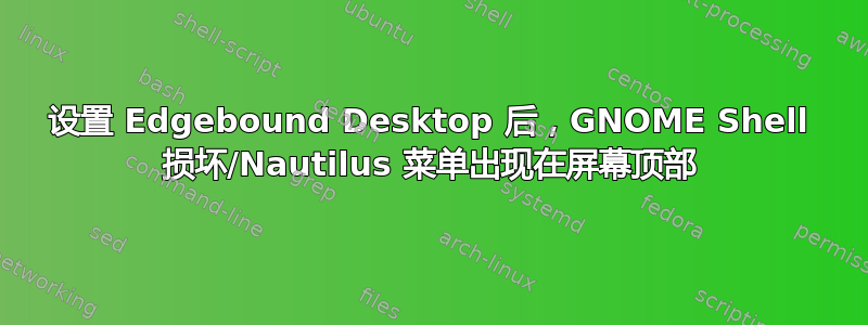 设置 Edgebound Desktop 后，GNOME Shell 损坏/Nautilus 菜单出现在屏幕顶部