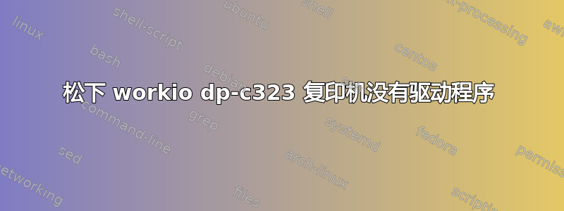 松下 workio dp-c323 复印机没有驱动程序