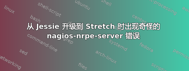 从 Jessie 升级到 Stretch 时出现奇怪的 nagios-nrpe-server 错误