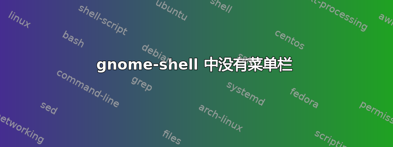 gnome-shell 中没有菜单栏