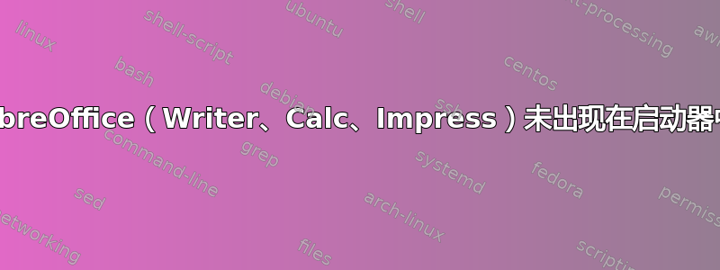 LibreOffice（Writer、Calc、Impress）未出现在启动器中
