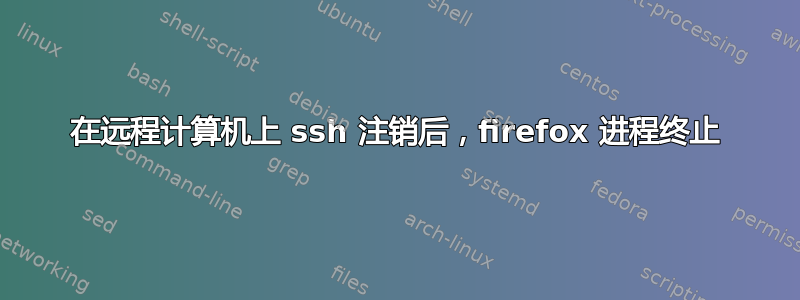 在远程计算机上 ssh 注销后，firefox 进程终止