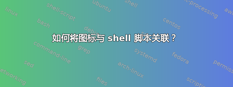 如何将图标与 shell 脚本关联？