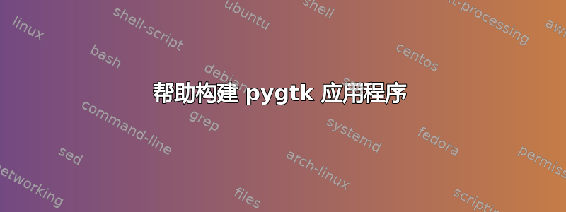 帮助构建 pygtk 应用程序