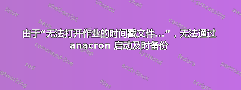 由于“无法打开作业的时间戳文件...”，无法通过 anacron 启动及时备份