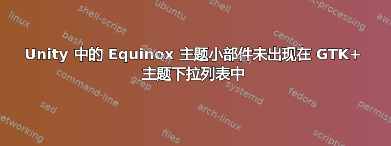 Unity 中的 Equinox 主题小部件未出现在 GTK+ 主题下拉列表中