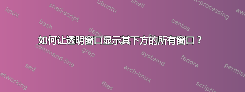 如何让透明窗口显示其下方的所有窗口？