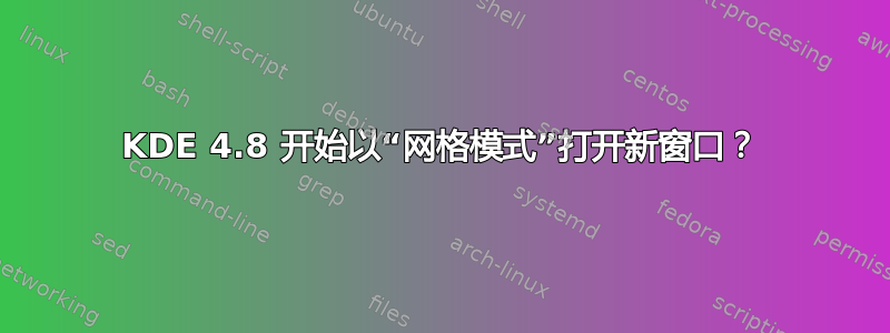 KDE 4.8 开始以“网格模式”打开新窗口？