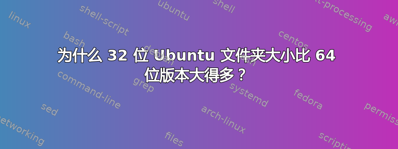 为什么 32 位 Ubuntu 文件夹大小比 64 位版本大得多？