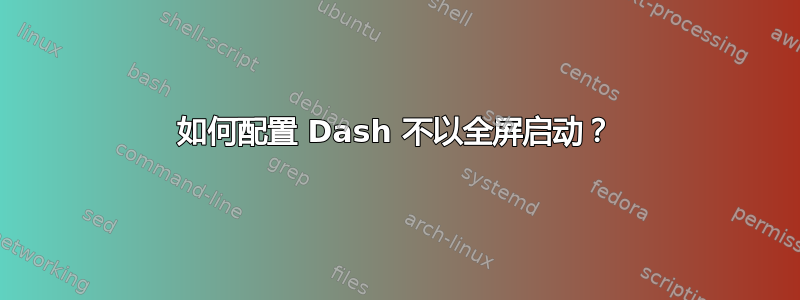 如何配置 Dash 不以全屏启动？